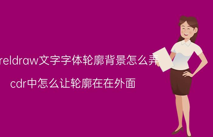 coreldraw文字字体轮廓背景怎么弄 cdr中怎么让轮廓在在外面？